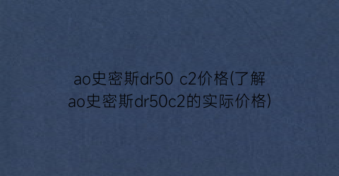 ao史密斯dr50 c2价格(了解ao史密斯dr50c2的实际价格)